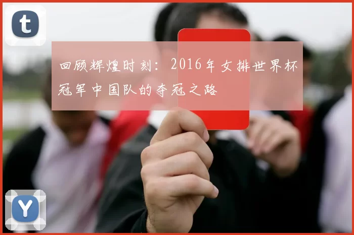 回顾辉煌时刻：2016年女排世界杯冠军中国队的夺冠之路